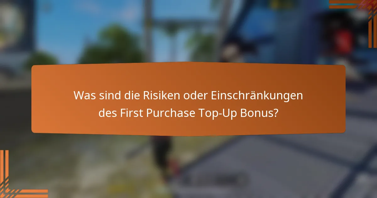Was sind die Risiken oder Einschränkungen des First Purchase Top-Up Bonus?