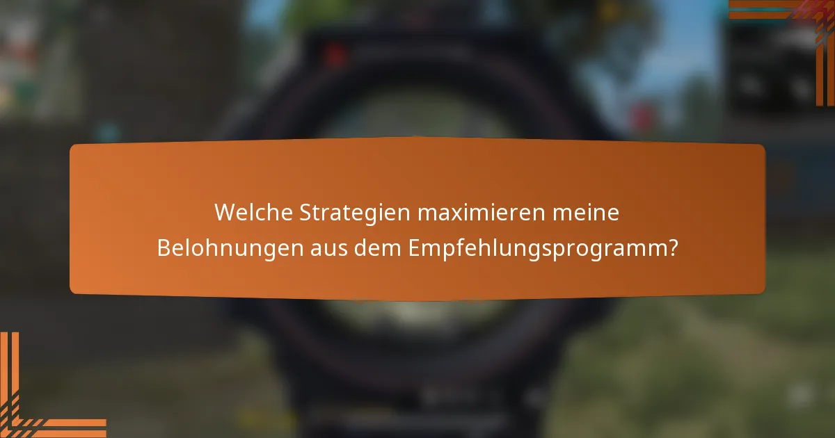 Welche Strategien maximieren meine Belohnungen aus dem Empfehlungsprogramm?