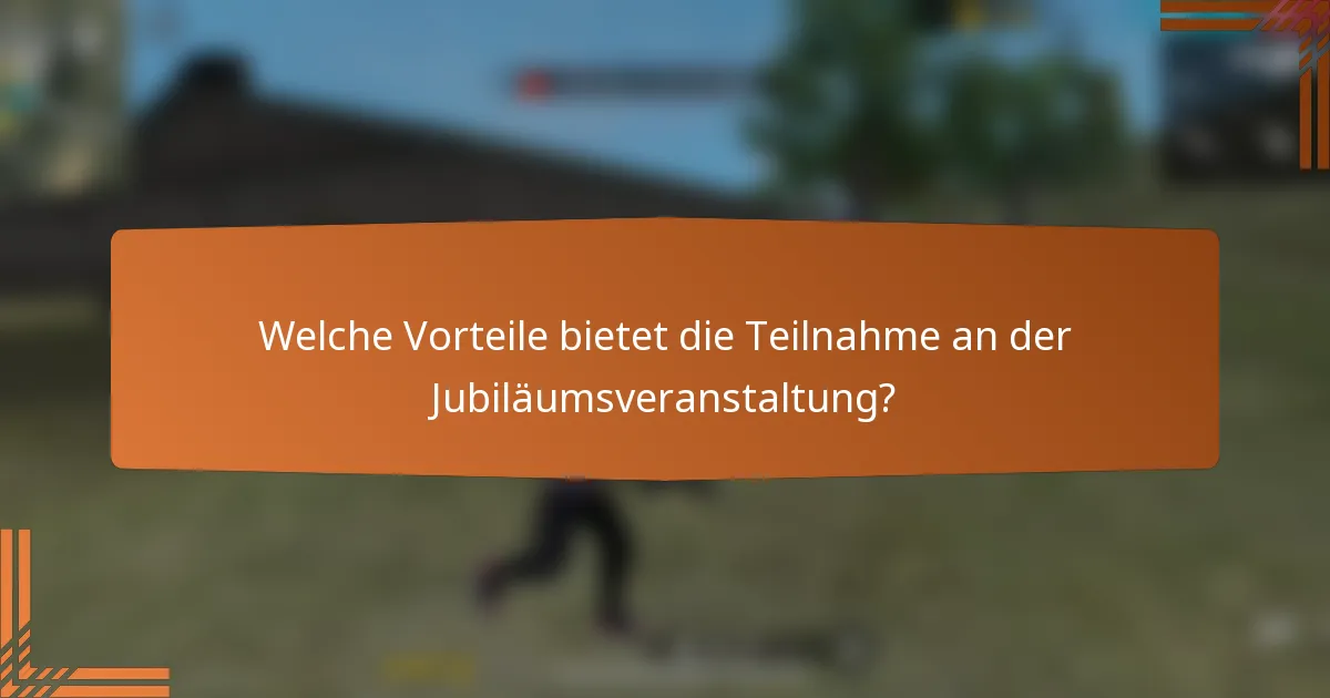 Welche Vorteile bietet die Teilnahme an der Jubiläumsveranstaltung?